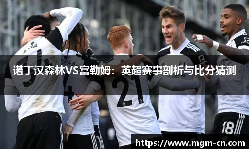 诺丁汉森林VS富勒姆：英超赛事剖析与比分猜测