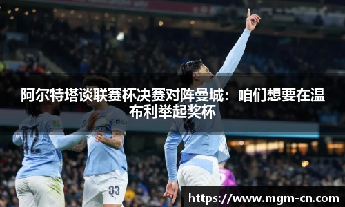 阿尔特塔谈联赛杯决赛对阵曼城：咱们想要在温布利举起奖杯