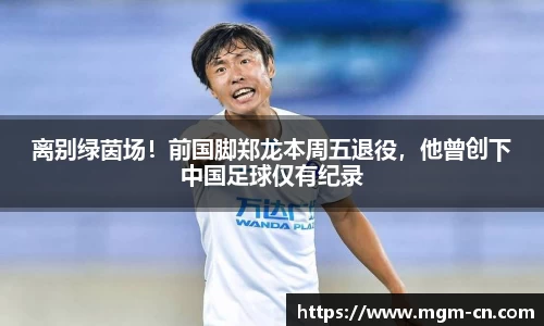 离别绿茵场！前国脚郑龙本周五退役，他曾创下中国足球仅有纪录