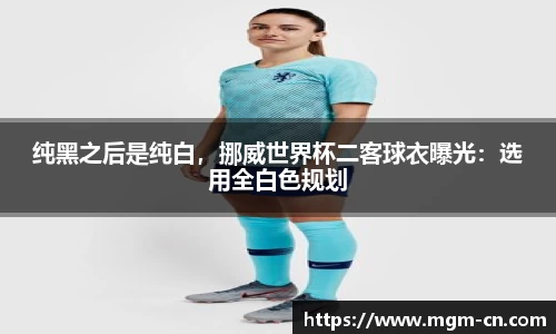 纯黑之后是纯白，挪威世界杯二客球衣曝光：选用全白色规划